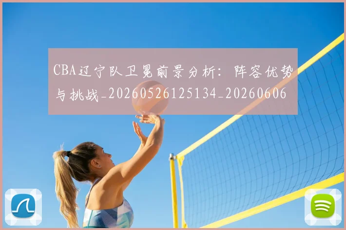 CBA辽宁队卫冕前景分析:阵容优势与挑战_20260526125134_20260606165313