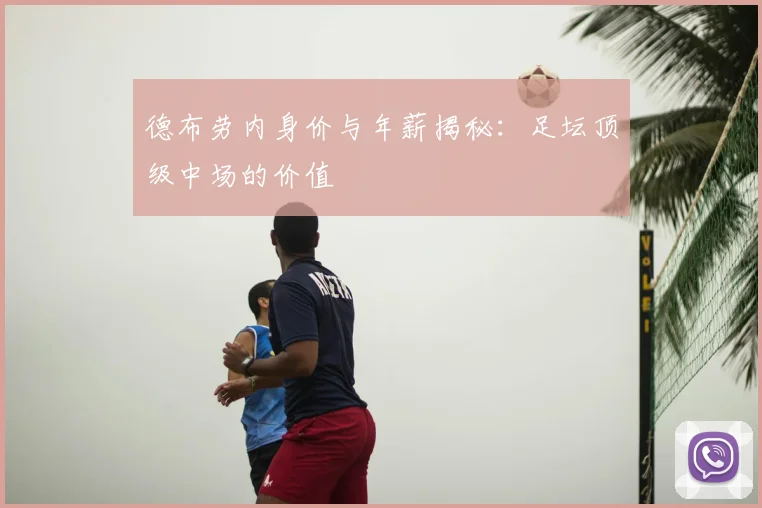 德布劳内身价与年薪揭秘:足坛顶级中场的价值
