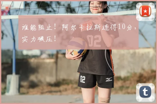 谁能阻止！阿尔卡拉斯连得10分，实力碾压！