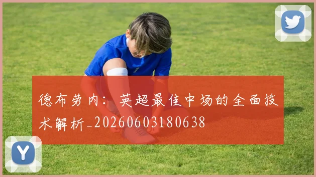 德布劳内：英超最佳中场的全面技术解析_20260603180638