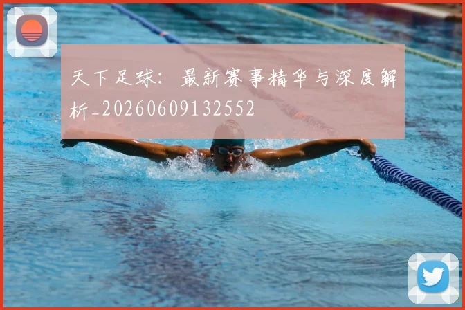 天下足球:最新赛事精华与深度解析_20260609132552
