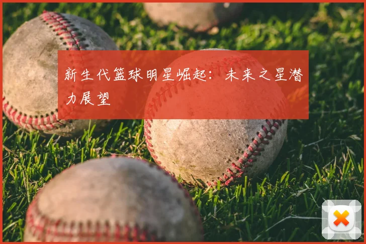 新生代篮球明星崛起：未来之星潜力展望