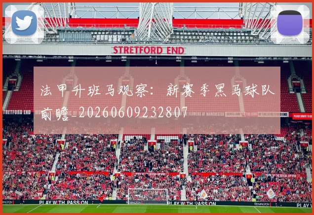 法甲升班马观察：新赛季黑马球队前瞻_20260609232807