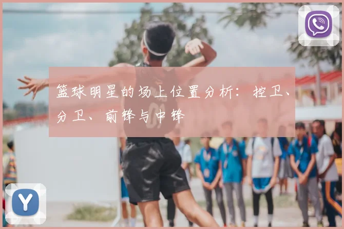 篮球明星的场上位置分析：控卫、分卫、前锋与中锋
